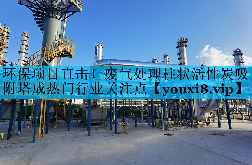 环保项目直击！废气处理柱状活性炭吸附塔成热门行业关注点